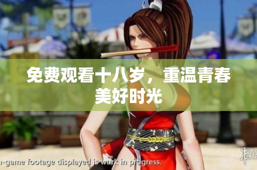 免费观看十八岁，重温青春美好时光