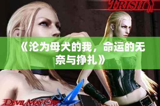 《沦为母犬的我，命运的无奈与挣扎》