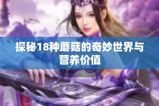 探秘18种蘑菇的奇妙世界与营养价值