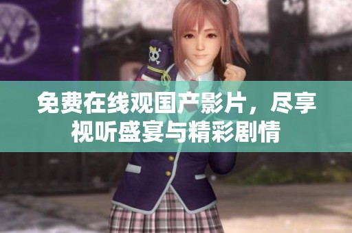免费在线观国产影片，尽享视听盛宴与精彩剧情