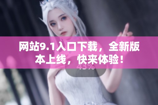 网站9.1入口下载，全新版本上线，快来体验！