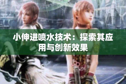 小伸进喷水技术：探索其应用与创新效果