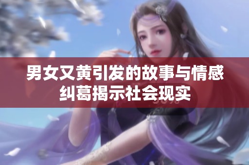 男女又黄引发的故事与情感纠葛揭示社会现实