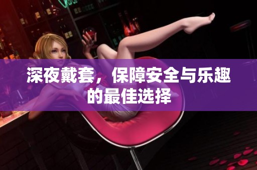 深夜戴套，保障安全与乐趣的最佳选择