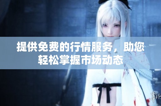 提供免费的行情服务，助您轻松掌握市场动态