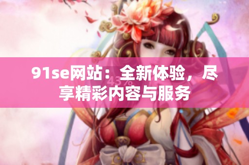 91se网站：全新体验，尽享精彩内容与服务