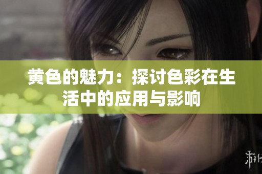 黄色的魅力：探讨色彩在生活中的应用与影响
