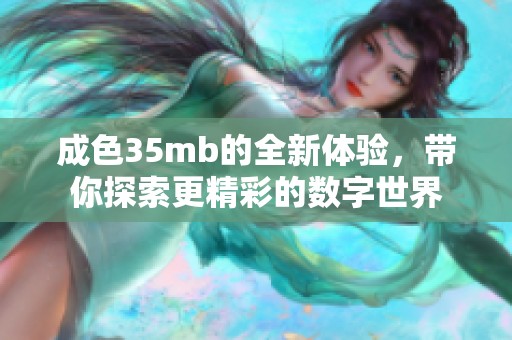 成色35mb的全新体验，带你探索更精彩的数字世界