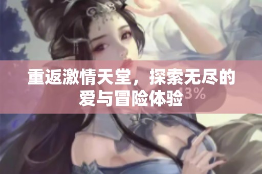 重返激情天堂，探索无尽的爱与冒险体验