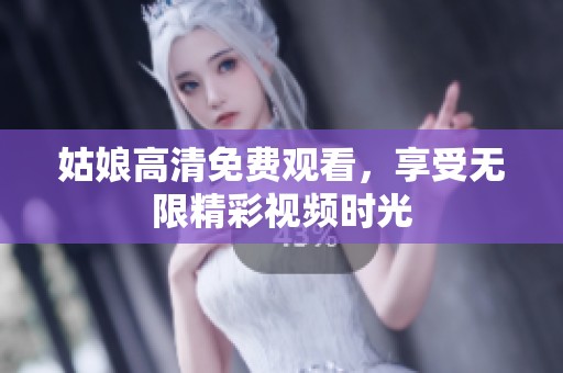 姑娘高清免费观看，享受无限精彩视频时光