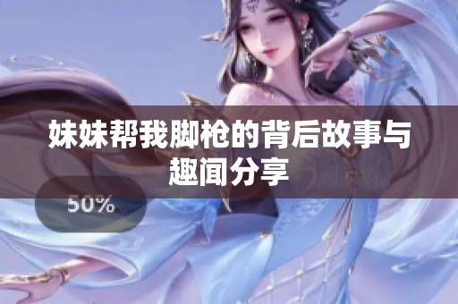妹妹帮我脚枪的背后故事与趣闻分享