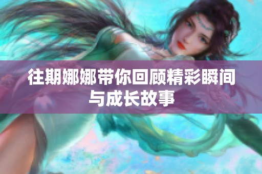 往期娜娜带你回顾精彩瞬间与成长故事