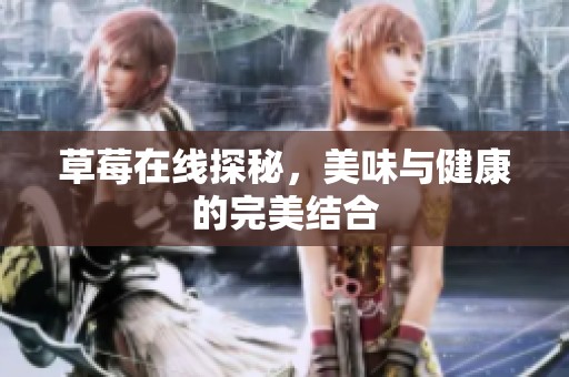 草莓在线探秘，美味与健康的完美结合