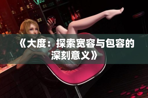 《大度：探索宽容与包容的深刻意义》