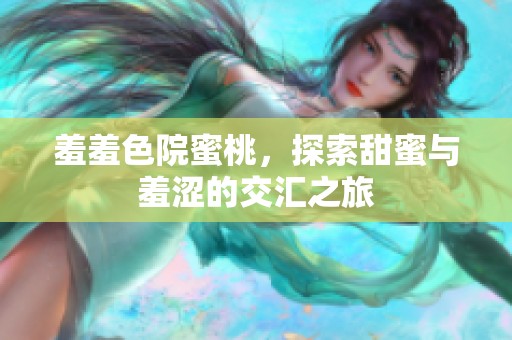 羞羞色院蜜桃，探索甜蜜与羞涩的交汇之旅