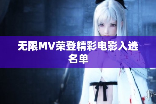 无限MV荣登精彩电影入选名单