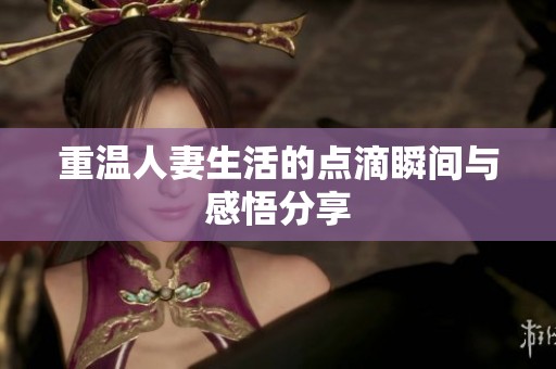 重温人妻生活的点滴瞬间与感悟分享