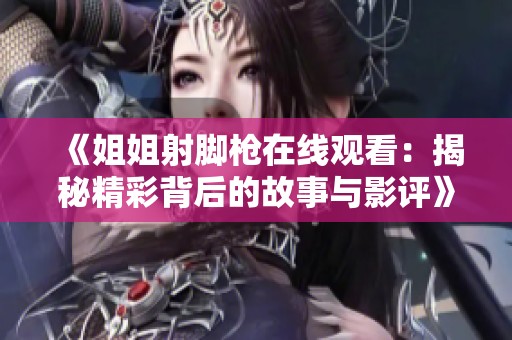 《姐姐射脚枪在线观看：揭秘精彩背后的故事与影评》