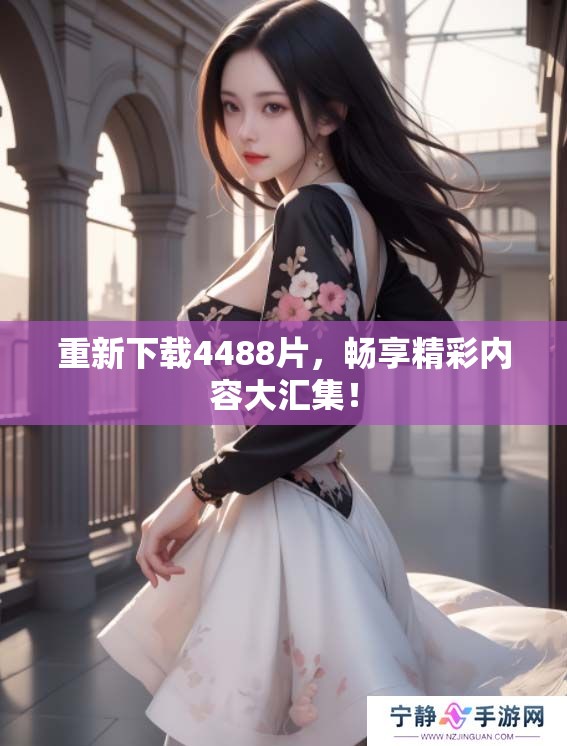重新下载4488片，畅享精彩内容大汇集！