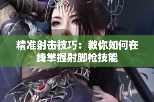 精准射击技巧：教你如何在线掌握射脚枪技能