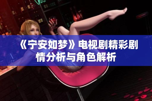 《宁安如梦》电视剧精彩剧情分析与角色解析