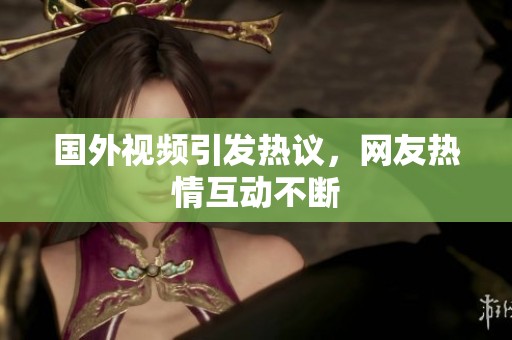 国外视频引发热议，网友热情互动不断