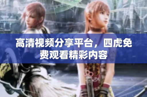 高清视频分享平台，四虎免费观看精彩内容