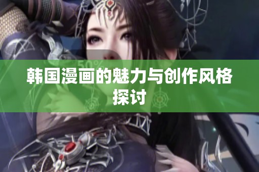 韩国漫画的魅力与创作风格探讨