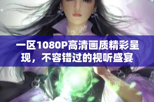 一区1080P高清画质精彩呈现，不容错过的视听盛宴
