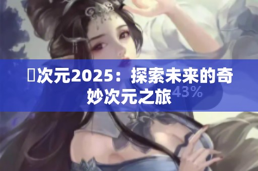 囧次元2025：探索未来的奇妙次元之旅
