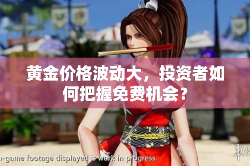 黄金价格波动大，投资者如何把握免费机会？