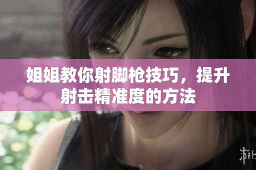 姐姐教你射脚枪技巧，提升射击精准度的方法