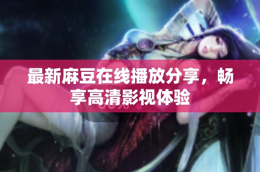 最新麻豆在线播放分享，畅享高清影视体验