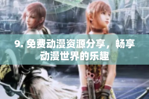 9. 免费动漫资源分享，畅享动漫世界的乐趣