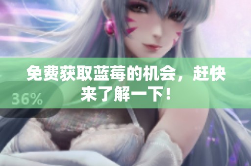 免费获取蓝莓的机会，赶快来了解一下！