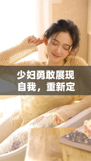 少妇勇敢展现自我，重新定义生活的美好与追求
