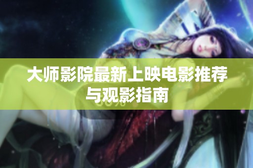 大师影院最新上映电影推荐与观影指南