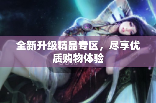 全新升级精品专区，尽享优质购物体验