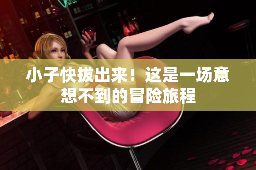 小子快拔出来！这是一场意想不到的冒险旅程
