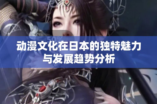 动漫文化在日本的独特魅力与发展趋势分析