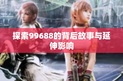 探索99688的背后故事与延伸影响