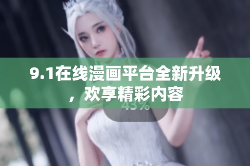 9.1在线漫画平台全新升级，欢享精彩内容