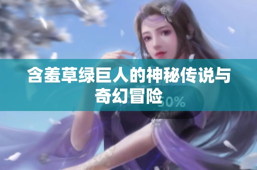 含羞草绿巨人的神秘传说与奇幻冒险