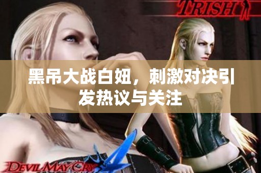 黑吊大战白妞，刺激对决引发热议与关注