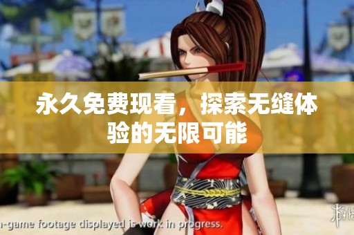 永久免费现看，探索无缝体验的无限可能