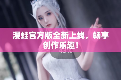 漫蛙官方版全新上线，畅享创作乐趣！