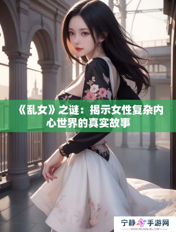 《乱女》之谜：揭示女性复杂内心世界的真实故事