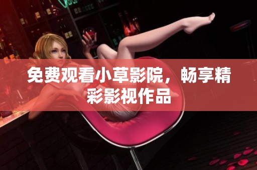 免费观看小草影院，畅享精彩影视作品
