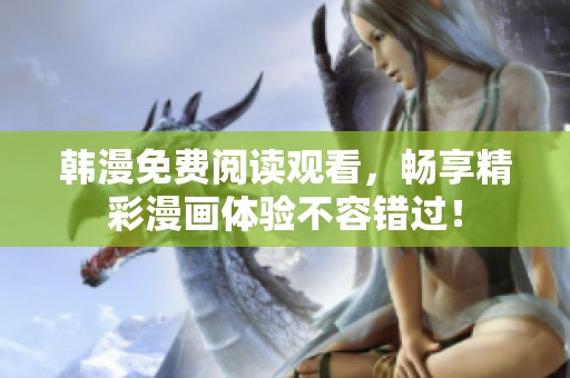 韩漫免费阅读观看，畅享精彩漫画体验不容错过！