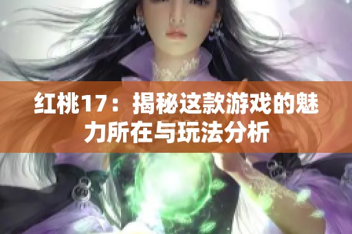 红桃17：揭秘这款游戏的魅力所在与玩法分析